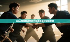 NBA四强角逐势均力敌谁能最终成功夺冠