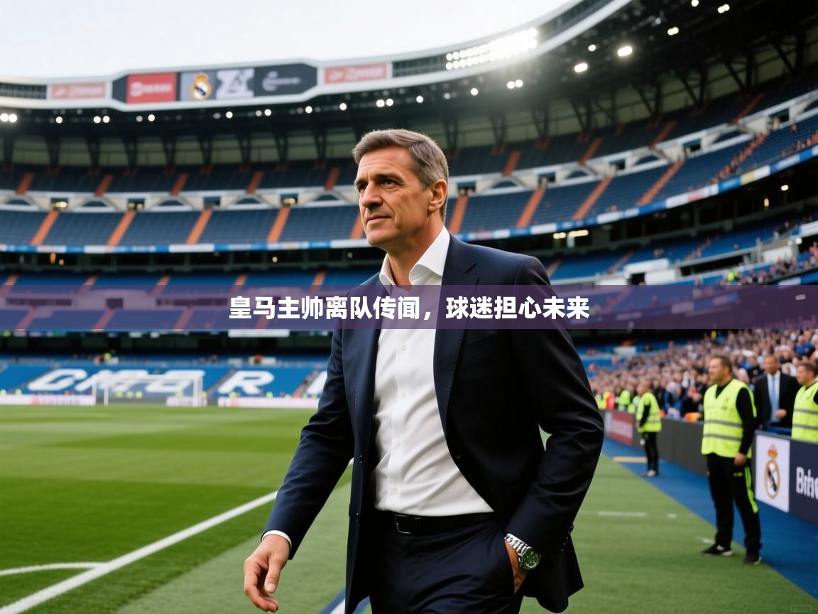 皇马主帅离队传闻，球迷担心未来  第2张