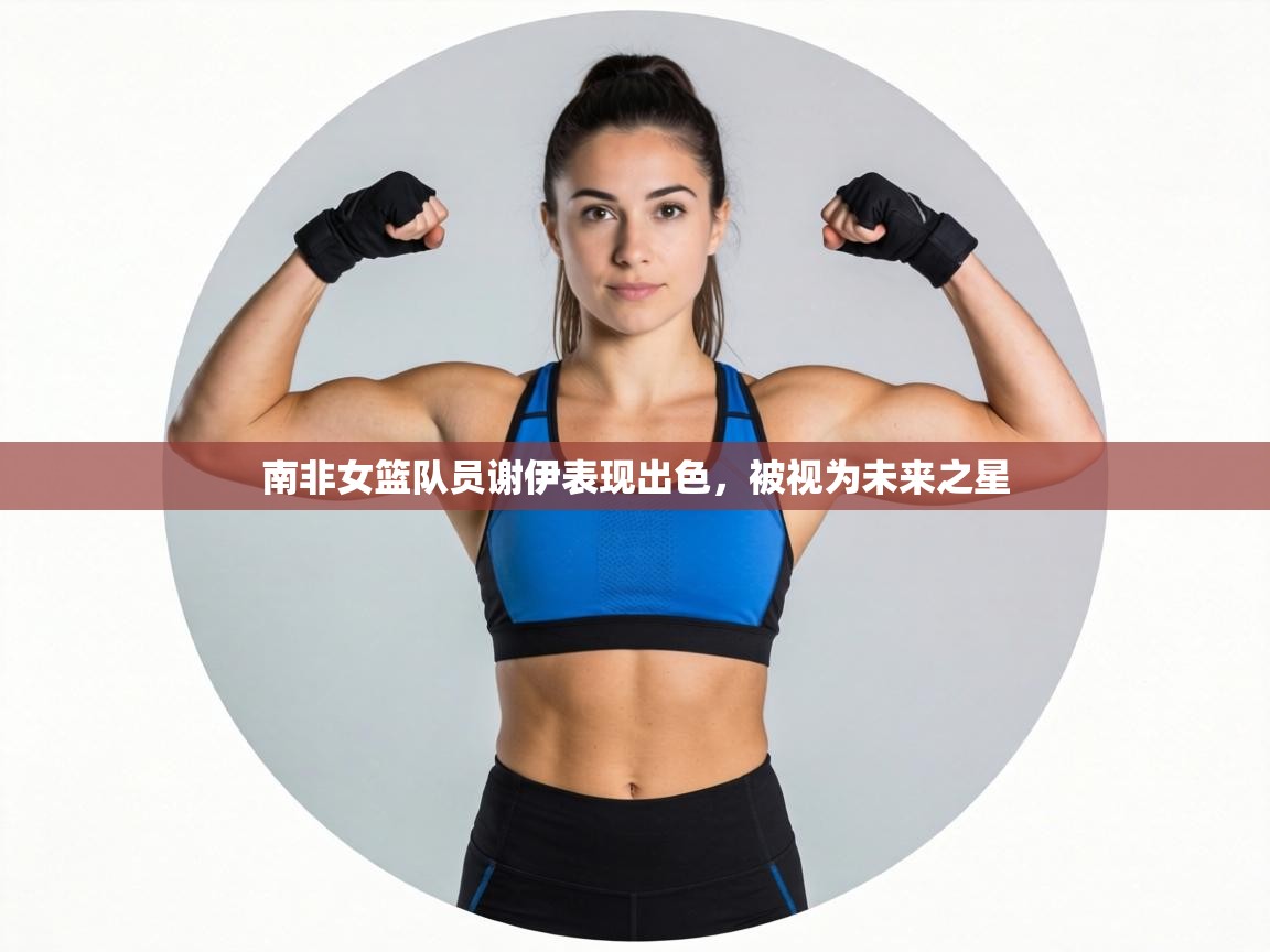 南非女篮队员谢伊表现出色，被视为未来之星  第1张