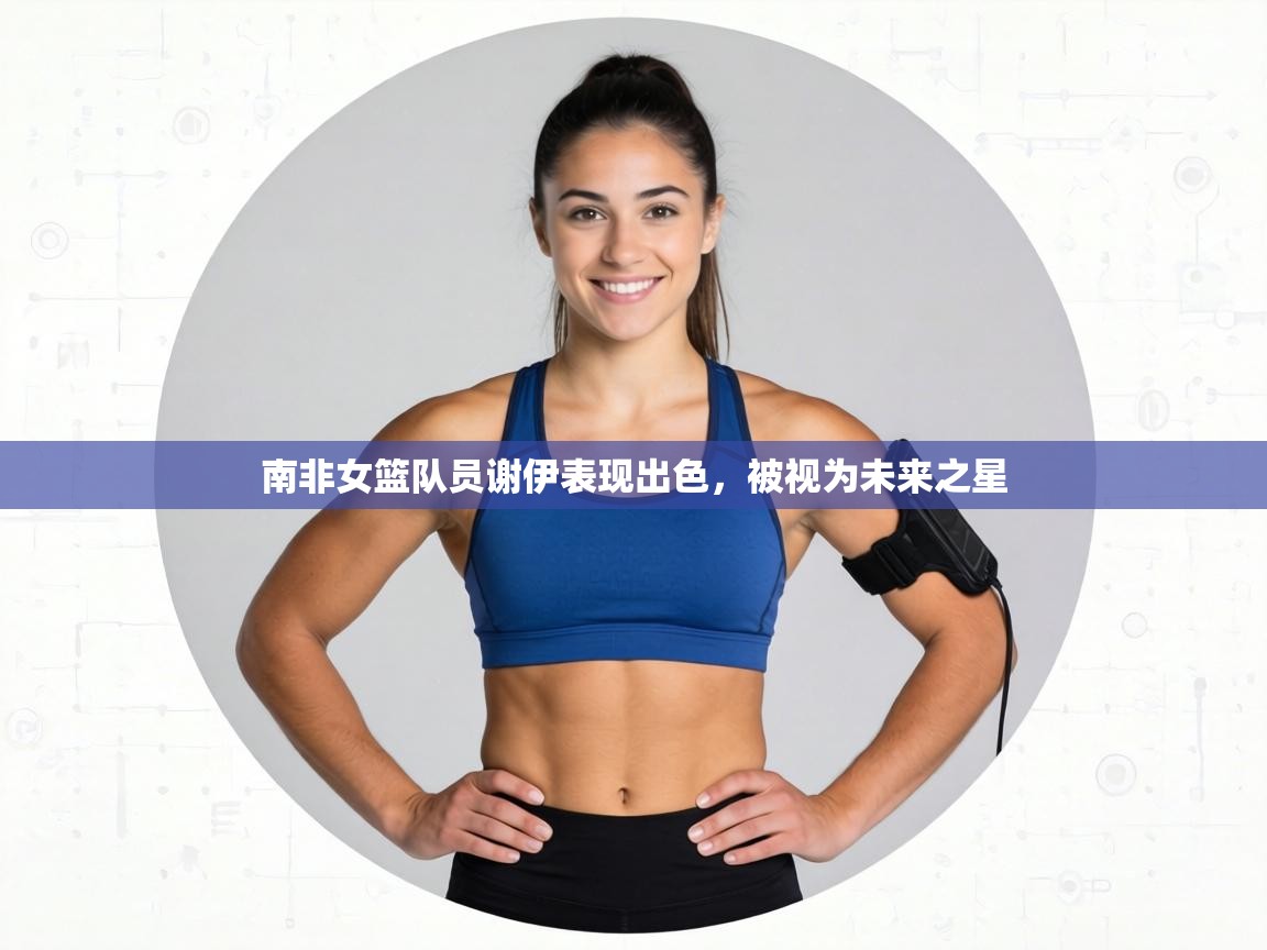 南非女篮队员谢伊表现出色，被视为未来之星  第2张
