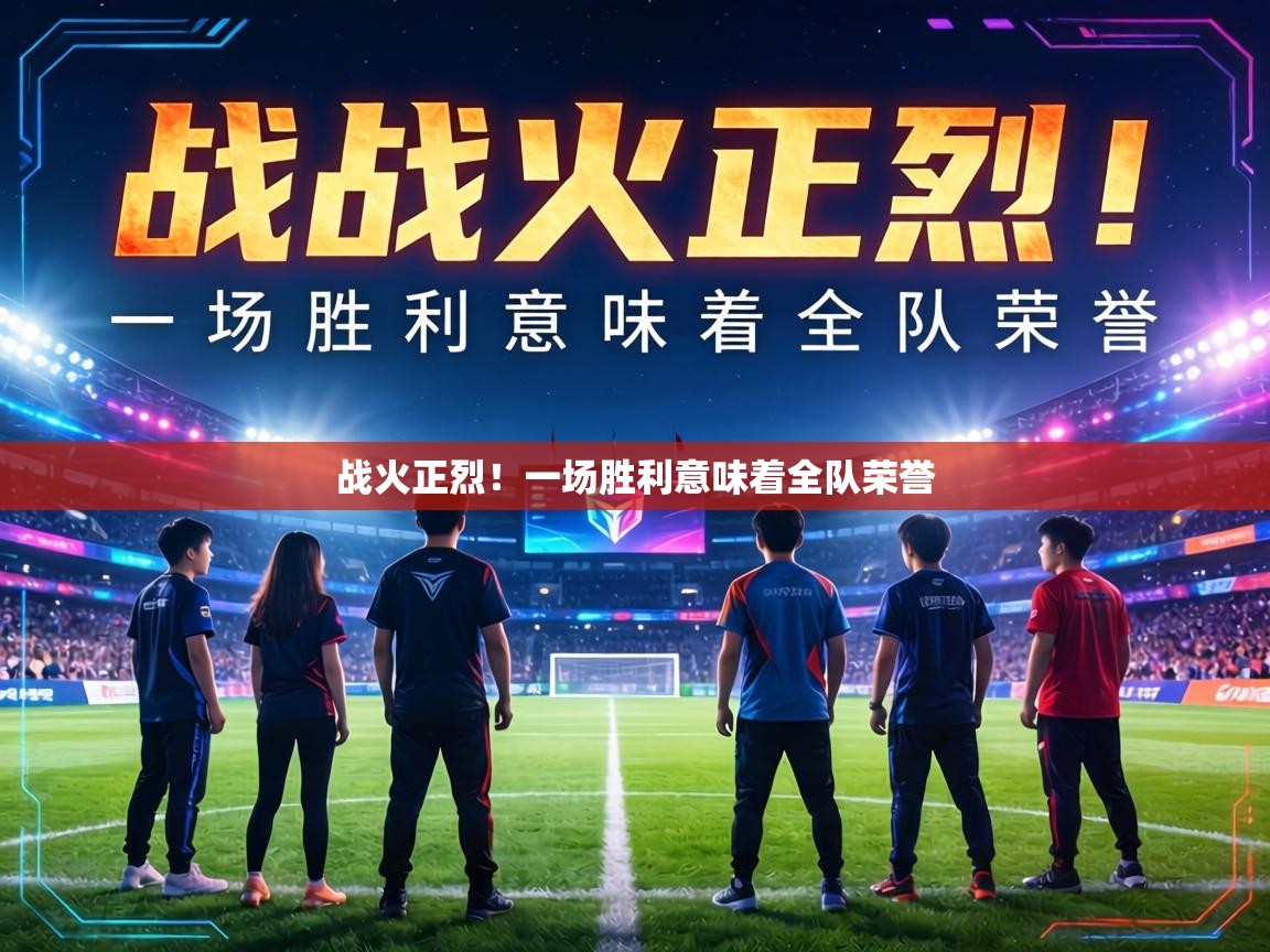 战火正烈!一场胜利意味着全队荣誉 第1张