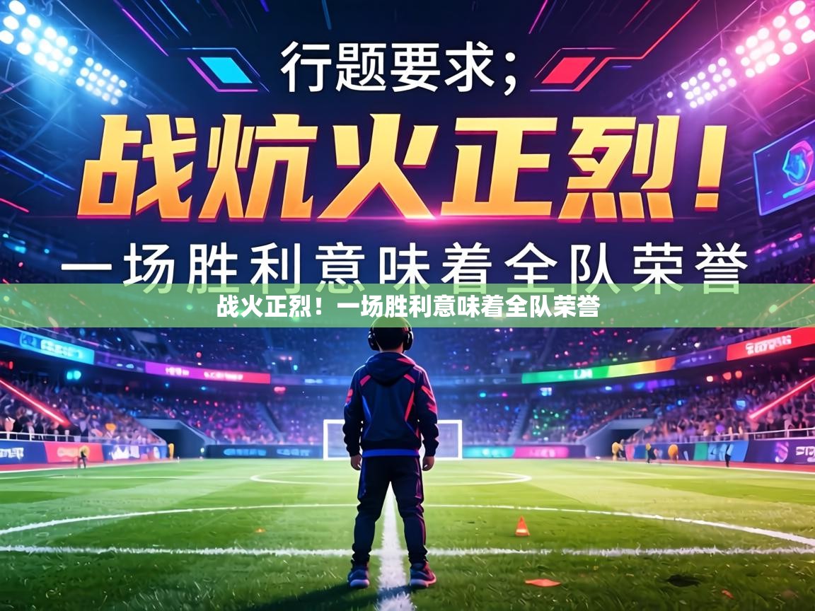 战火正烈!一场胜利意味着全队荣誉 第2张